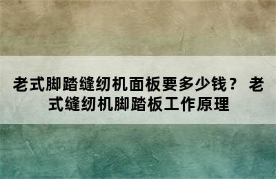 老式脚踏缝纫机面板要多少钱？ 老式缝纫机脚踏板工作原理